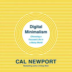 Digital Minimalism: Choosing a Focused Life in a Noisy World