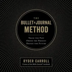 The Bullet Journal Method: Track the Past, Order the Present, Design the Future