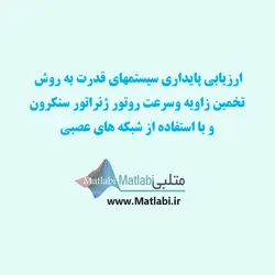 ارزيابي پايداري سيستمهاي قدرت به روش تخمين زاويه وسرعت روتور ژنراتور سنكرون و با استفاده از شبكه هاي عصبي