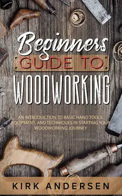 دانلود کتاب Beginners Guide To Woodworking: An Introduction To Basic Hand Tools, Equipment, And Techniques In Starting Your Woodworking 2022