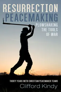 دانلود کتاب Resurrection Peacemaking: Plowsharing the Tools of War: Thirty Years With Christian Peacemaker Teams 2020