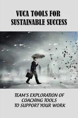 دانلود کتاب VUCA Tools For Sustainable Success: Team's Exploration Of Coaching Tools To Support Your Work 2022