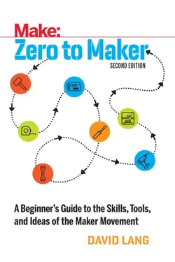 دانلود کتاب Zero to Maker: A Beginner’s Guide to the Skills, Tools, and Ideas of the Maker Movement, 2nd Edition ویرایش 2