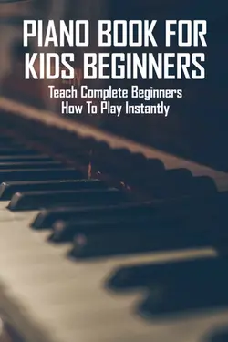 دانلود کتاب Piano Book For Kids Beginners: Teach Complete Beginners How To Play Instantly 2021