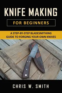 دانلود کتاب Knifemaking for Beginners: A Step-by-Step Bladesmithing Guide to Forging your own Knives with Basic Tools 2021
