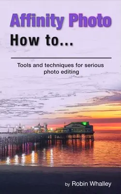 دانلود کتاب Affinity Photo How To: Tools and techniques for serious photo editing 2021