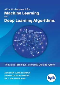 دانلود کتاب A Practical Approach for Machine Learning and Deep Learning Algorithms: Tools and Techniques Using MATLAB and Python