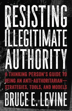 دانلود کتاب Resisting Illegitimate Authority: A Thinking Person’s Guide to Being an Anti-Authoritarian - Strategies, Tools, and Models 2018