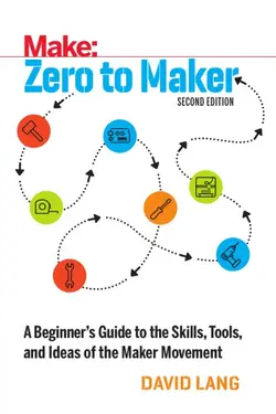دانلود کتاب Zero to Maker: A Beginner’s Guide to the Skills, Tools, and Ideas of the Maker Movement, 2nd Edition ویرایش 2