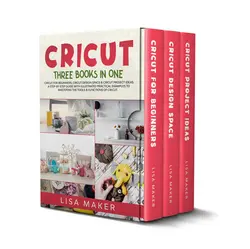 دانلود کتاب Cricut: Three Books in One: Cricut for Beginners, Design Space & Project Ideas. A Step-by-Step Guide with Illustrated Practical Examples to Mastering the Tools & Functions of Your Cutting Machine.