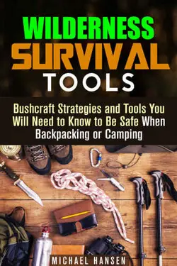 دانلود کتاب Wilderness Survival Tools: Bushcraft Strategies and Tools You Will Need to Know to Be Safe When Backpacking or Camping 2015