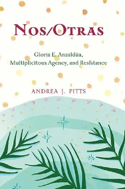 دانلود کتاب Nos/Otras: Gloria E. Anzaldúa, Multiplicitous Agency, and Resistance 2021