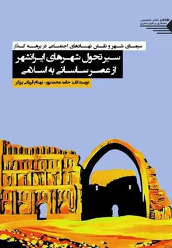 سیمای شهر و نقش نهادهای اجتماعی در برهه گذار؛ سیر تحول شهرهای ایرانشهر از عصر ساسانی به اسلامی