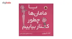 کتاب با مامان ها چطور کنار بیاییم اثر الک گریوین