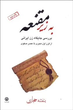 به زير مقنعه (بررسي جايگاه زن ايراني از قرن اول هجري تا عصر صفوي)