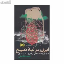 ايران بر لبه‌ي تيغ (گفتارهاي جامعه‌شناسي سياسي و سياست عمومي)