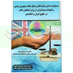 مسئولیت مدنی دارندگان وسایل نقلیه موتوری زمینی و تعهدات بیمه گران در برابر اشخاص ثالث در حقوق ایران و انگلستان | دکتر خواجه زاده