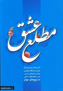 مطلع عشق: گزیده رهنمودهای حضرت آیت الله العظمی سید علی خامنه ای (مد ظله العالی) رهبر معظم انقلاب اسلامی به زوجهای جوان