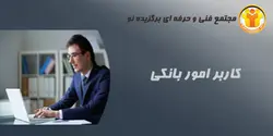 آموزش کاربر امور بانکی - مجتمع آموزشی فنی و حرفه ای برگزیده نو