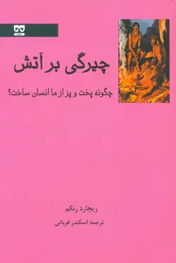 چیرگی بر آتش (چگونه پخت و پز از ما انسان ساخت؟)