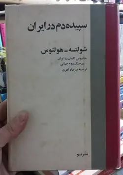 سپيده دم در ايران: خاطرات شولتسه – هولتوس جاسوس آلمان در ايران در جنگ دوم جهانی