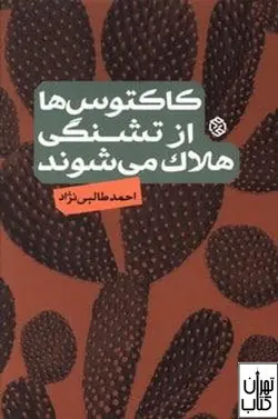 خرید کتاب کاکتوس ها از تشنگی هلاک می شوند اثر احمد طالبی نژاد نشر روزنه