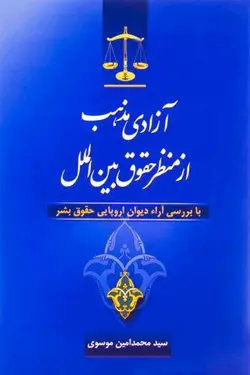 آزادی مذهب از منظر حقوق بین الملل با بررسی آراء دیوان اروپایی حقوق بشر – سيد محمد امين موسوي