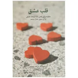 قلب عشق (چگونه برای یافتن یک ارتباط حقیقی به آن سوی خیال برویم)