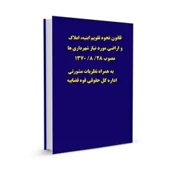 قانون نحوه تقویم ابنیه، املاک و اراضی مورد نیاز شهرداری ها مصوب 28/ 8/ 1370 به همراه نظریات مشورتی اداره کل حقوقی قوه قضاییه