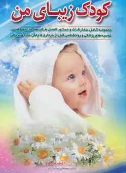 کودک زیبای من: مجموعه کامل سفارشات و دستورالعمل های معنوی و مذهبی، توصیه های پزشکی و روانشناسی قبل از بارداری تا پایان دوره شیردهی