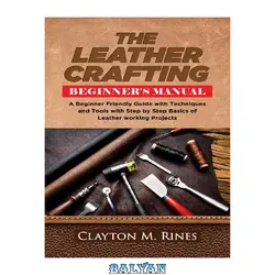 کتاب The Leather Crafting Beginner’s Manual: A Beginner Friendly Guide with Techniques and Tools with Step by Step Basics of Leatherworking Projects