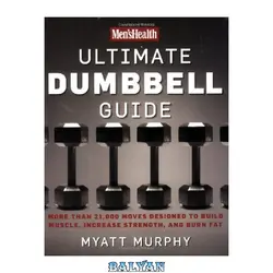 دانلود کتاب Men&#039;s Health Ultimate Dumbbell Guide: More Than 21,000 Moves Designed to Build Muscle, Increase Strength, and Burn Fat