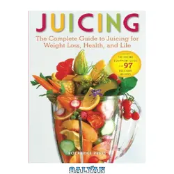 دانلود کتاب Juicing: The Complete Guide to Juicing for Weight Loss, Health and Life - Includes the Juicing Equipment Guide and 97 Delicious Recipes