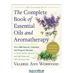 دانلود کتاب The Complete Book of Essential Oils and Aromatherapy, Revised and Expanded: Over 800 Natural, Nontoxic, and Fragrant Recipes to Create Health, Beauty, and Safe Home and Work Environments