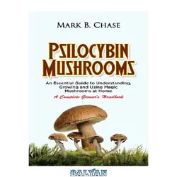 دانلود کتاب Psilocybin Mushrooms: An Essential Guide to Understanding, Growing and Using Magic Mushrooms Safely at Home - A Complete Grower’s Handbook