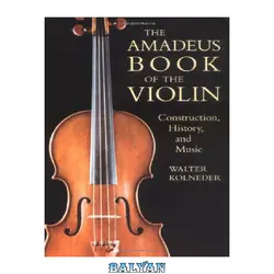 دانلود کتاب The Amadeus Book of the Violin: Construction, History, and Music