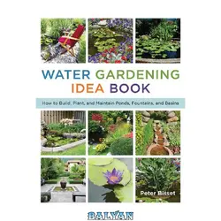 دانلود کتاب The water gardening idea book : how to build, plant, &amp; maintain ponds, fountains, and basins