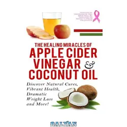 دانلود کتاب Apple Cider Vinegar And Coconut Oil: Discover Natural Cures, Vibrant Health, Dramatic Weight Loss And More!