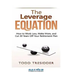 دانلود کتاب The Leverage Equation: How to Work Less, Make More, and Cut 30 Years Off Your Retirement Plan (Financial Freedom for Smart People)