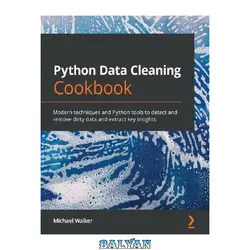 دانلود کتاب Python Data Cleaning Cookbook: Modern techniques and Python tools to detect and remove dirty data to extract key insights