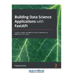 دانلود کتاب Building Data Science Applications with FastAPI: Develop, manage, and deploy efficient machine learning applications with Python