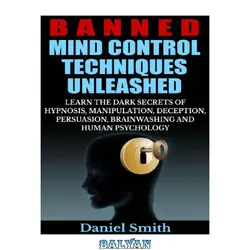 دانلود کتاب Banned Mind Control Techniques Unleashed: Learn The Dark Secrets Of Hypnosis, Manipulation, Deception, Persuasion, Brainwashing And Human Psychology