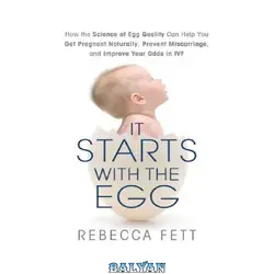 دانلود کتاب It Starts with the Egg: How the Science of Egg Quality Can Help You Get Pregnant Naturally, Prevent Miscarriage, and Improve Your Odds in IVF