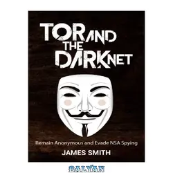 دانلود کتاب Tor and The Dark Net: Remain Anonymous and Evade NSA Spying