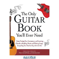 دانلود کتاب The Only Guitar Book You&amp;#039;ll Ever Need: From Tuning Your Instrument and Learning Chords to Reading Music and Writing Songs, Everything You Need to Play Like the Best