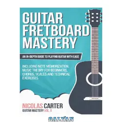 دانلود کتاب Guitar: Fretboard Mastery: An In-Depth Guide to Playing Guitar with Ease, Including Note Memorization, Music Theory for Beginners, Chords, Scales and Technical Exercises