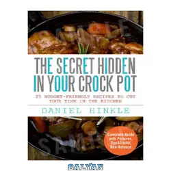 دانلود کتاب The Secret Hidden In Your Crock Pot: 25 Budget-Friendly Recipes To Cut Your Time In The Kitchen