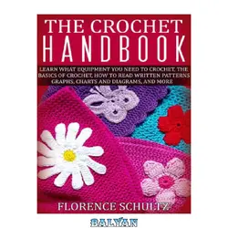 دانلود کتاب The Crochet Handbook: Learn What Equipment You Need to Crochet, The Basics of Crochet, How to Read Written Patterns, Graphs, Charts and Diagrams, and More