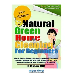 دانلود کتاب Natural Green Home Cleaning For Beginners: Best Innovative Eco-Friendly Cleaning Solutions for Your Home from Kitchen, to Children&#039;s Toys, and Even Your Car and Microfiber Cleaning