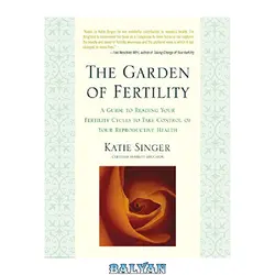 دانلود کتاب The Garden of Fertility: A Guide to Charting Your Fertility Signals to Prevent or Achieve Pregnancy--Naturally--and to Gauge Your Reproductive Health